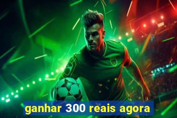 ganhar 300 reais agora